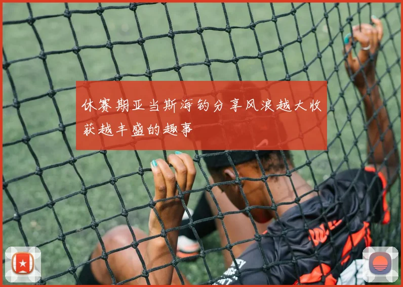 休赛期亚当斯海钓分享风浪越大收获越丰盛的趣事