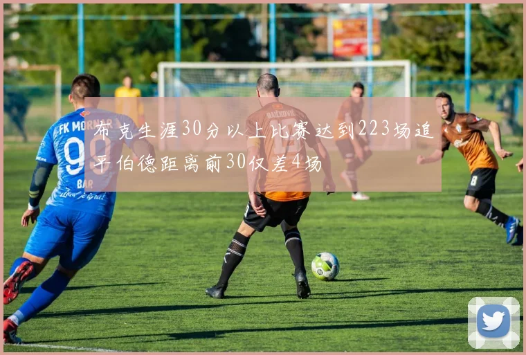布克生涯30分以上比赛达到223场追平伯德距离前30仅差4场