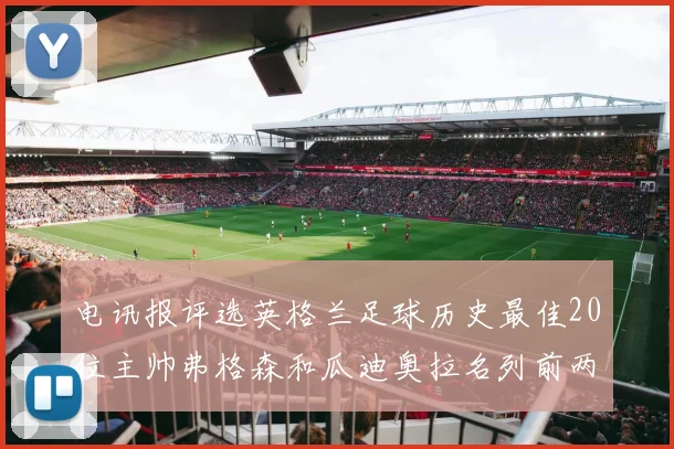 电讯报评选英格兰足球历史最佳20位主帅弗格森和瓜迪奥拉名列前两位
