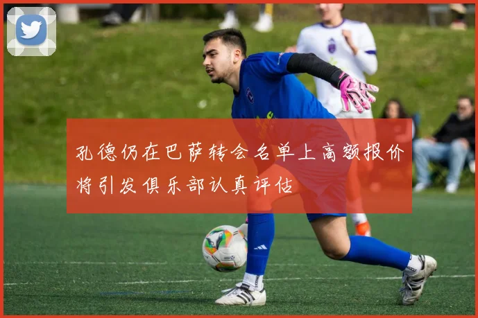 孔德仍在巴萨转会名单上高额报价将引发俱乐部认真评估