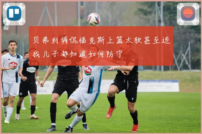 贝弗利调侃福克斯上篮太软甚至连我儿子都知道如何防守