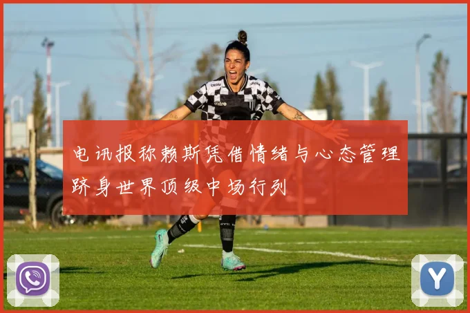 电讯报称赖斯凭借情绪与心态管理跻身世界顶级中场行列