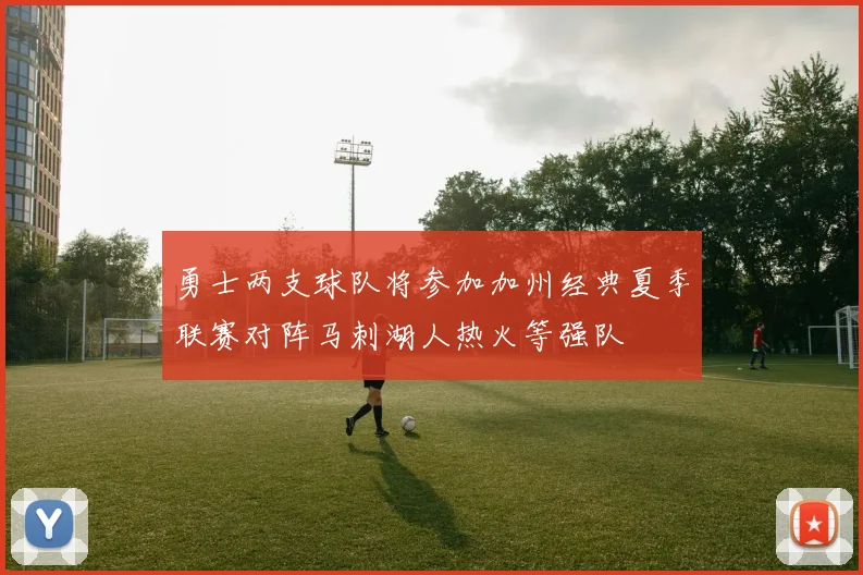 勇士两支球队将参加加州经典夏季联赛对阵马刺湖人热火等强队